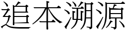 追本溯源 (宋體矢量字庫)