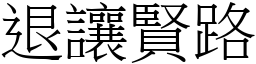 退讓賢路 (宋體矢量字庫)