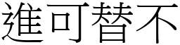 進可替不 (宋體矢量字庫)