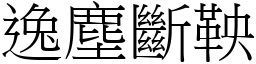 逸塵斷鞅 (宋體矢量字庫)