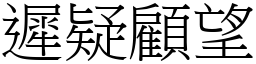 遲疑顧望 (宋體矢量字庫)