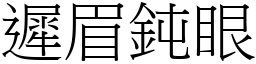 遲眉鈍眼 (宋體矢量字庫)