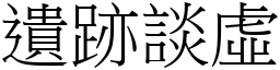 遺跡談虛 (宋體矢量字庫)