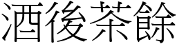 酒後茶餘 (宋體矢量字庫)