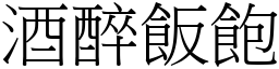 酒醉飯飽 (宋體矢量字庫)
