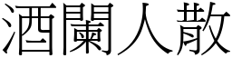 酒闌人散 (宋體矢量字庫)
