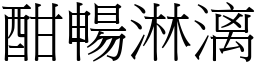 酣暢淋漓 (宋體矢量字庫)