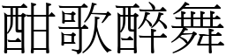 酣歌醉舞 (宋體矢量字庫)