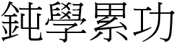 鈍學累功 (宋體矢量字庫)