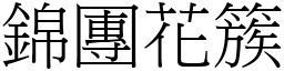 錦團花簇 (宋體矢量字庫)