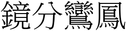 鏡分鸞鳳 (宋體矢量字庫)