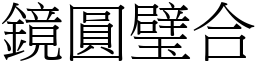 鏡圓璧合 (宋體矢量字庫)