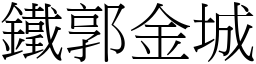 鐵郭金城 (宋體矢量字庫)