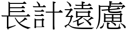 長計遠慮 (宋體矢量字庫)