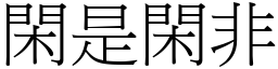 閑是閑非 (宋體矢量字庫)