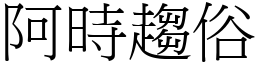 阿時趨俗 (宋體矢量字庫)