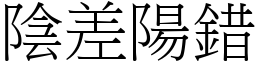 陰差陽錯 (宋體矢量字庫)
