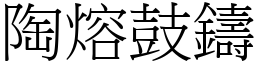 陶熔鼓鑄 (宋體矢量字庫)