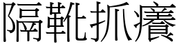 隔靴抓癢 (宋體矢量字庫)