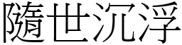 隨世沉浮 (宋體矢量字庫)