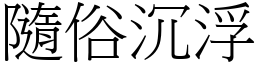 隨俗沉浮 (宋體矢量字庫)