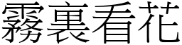 霧裏看花 (宋體矢量字庫)