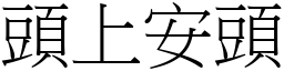 頭上安頭 (宋體矢量字庫)
