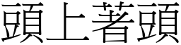 頭上著頭 (宋體矢量字庫)