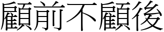 顧前不顧後 (宋體矢量字庫)