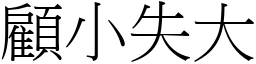 顧小失大 (宋體矢量字庫)