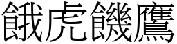 餓虎饑鷹 (宋體矢量字庫)