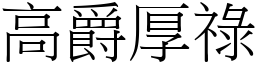 高爵厚祿 (宋體矢量字庫)