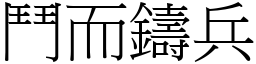 鬥而鑄兵 (宋體矢量字庫)