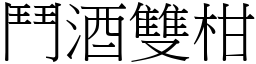 鬥酒雙柑 (宋體矢量字庫)