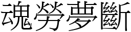 魂勞夢斷 (宋體矢量字庫)