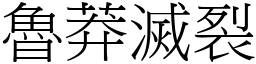 魯莽滅裂 (宋體矢量字庫)