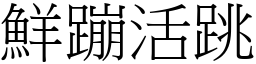 鮮蹦活跳 (宋體矢量字庫)