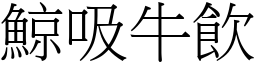 鯨吸牛飲 (宋體矢量字庫)