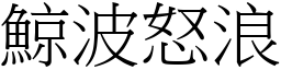 鯨波怒浪 (宋體矢量字庫)