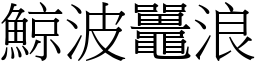 鯨波鼉浪 (宋體矢量字庫)