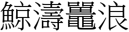 鯨濤鼉浪 (宋體矢量字庫)