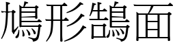 鳩形鵠面 (宋體矢量字庫)