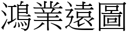 鴻業遠圖 (宋體矢量字庫)