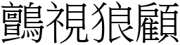 鸇視狼顧 (宋體矢量字庫)