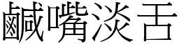 鹹嘴淡舌 (宋體矢量字庫)