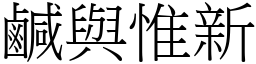 鹹與惟新 (宋體矢量字庫)