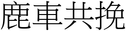 鹿車共挽 (宋體矢量字庫)