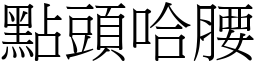 點頭哈腰 (宋體矢量字庫)