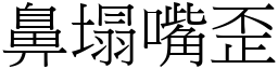 鼻塌嘴歪 (宋體矢量字庫)