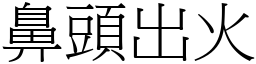 鼻頭出火 (宋體矢量字庫)